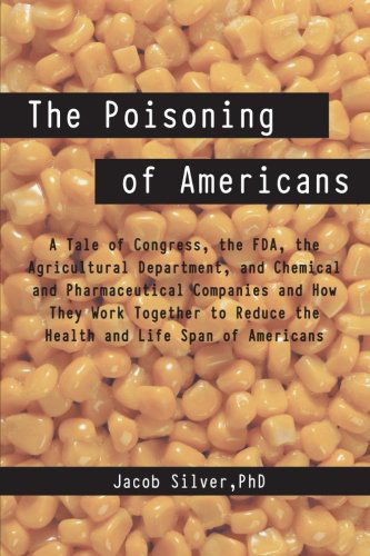 Cover for Silver, Jacob, PhD · The Poisoning of Americans: A Tale of Congress, the FDA, the Agricultural Department, and Chemical and Pharmaceutical Companies and How They Work (Paperback Book) (2012)