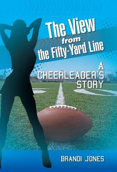 Cover for Brandi Jones · The View from the Fifty-yard Line: a Cheerleader's Story (Hardcover Book) (2015)