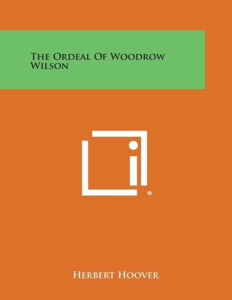 The Ordeal of Woodrow Wilson - Herbert Hoover - Bøger - Literary Licensing, LLC - 9781494090968 - 27. oktober 2013
