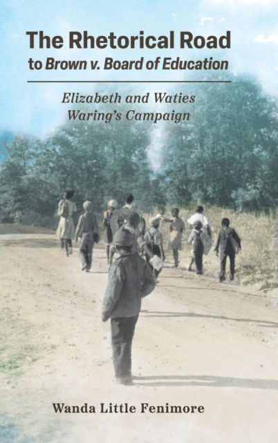 Cover for Wanda Little Fenimore · The Rhetorical Road to Brown v. Board of Education: Elizabeth and Waties Waring's Campaign - Race, Rhetoric, and Media Series (Hardcover Book) (2023)