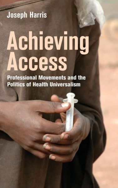 Cover for Joseph Harris · Achieving Access: Professional Movements and the Politics of Health Universalism - The Culture and Politics of Health Care Work (Hardcover Book) (2017)