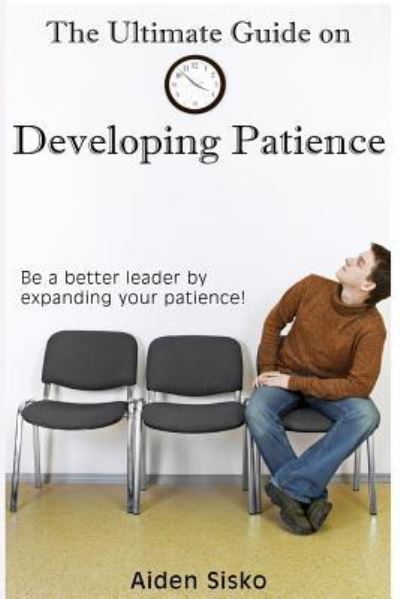 Cover for Aiden J Sisko · The Ultimate Guide on Developing Patience (Paperback Book) (2014)