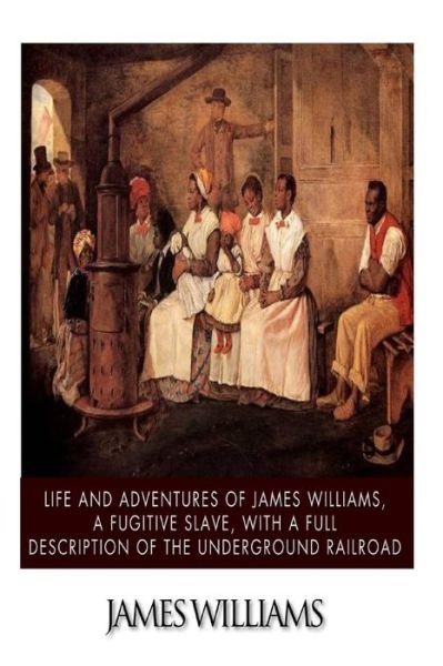 Cover for James Williams · Life and Adventures of James Williams, a Fugitive Slave, with a Full Description of the Underground Railroad (Paperback Bog) (2014)