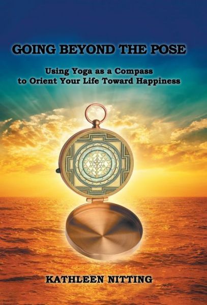 Going Beyond the Pose : Using Yoga As a Compass to Orient Your Life Toward Happiness - Kathleen Nitting - Books - Balboa Pr - 9781504399968 - March 30, 2018