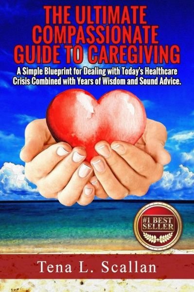 Cover for Tena L Scallan · The Ultimate Compassionate Guide to Caregiving: a Simple Blueprint for Dealing with Today's Healthcare Crisis Combined with Years of Wisdom and Sound Advi (Paperback Bog) (2015)