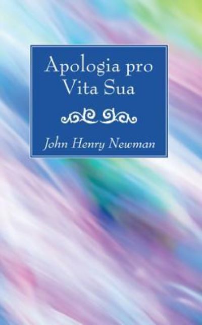 Apologia Pro Vita Sua - John Henry Newman - Books - Wipf & Stock Publishers - 9781532613968 - February 1, 2017