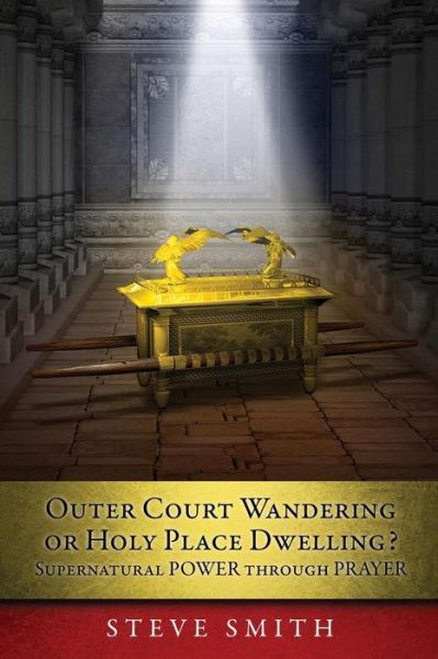 Cover for Steve Smith · Outer Court Wandering or Holy Place Dwelling? Supernatural POWER through PRAYER Let them build me a TABERNACLE so that I may dwell among them (Exodus 25: 8). (Paperback Bog) (2018)