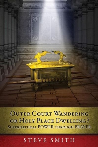 Cover for Steve Smith · Outer Court Wandering or Holy Place Dwelling? Supernatural POWER through PRAYER Let them build me a TABERNACLE so that I may dwell among them (Exodus 25: 8). (Paperback Book) (2018)