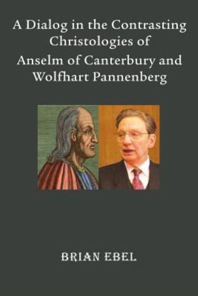 Cover for Brian Ebel · A dialog in the contrasting christologies of Anselm of Canterbury and Wolfhart Pannenberg (Book) (2016)