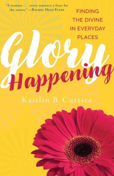 Glory Happening: Finding the Divine in Everyday Places - Kaitlin B. Curtice - Livros - Paraclete Press - 9781612618968 - 7 de novembro de 2017