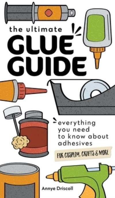 The Ultimate Glue Guide: Everything You Need to Know About Adhesives for Cosplay, Crafts & More - Annye Driscoll - Bücher - C & T Publishing - 9781644033968 - 30. April 2024
