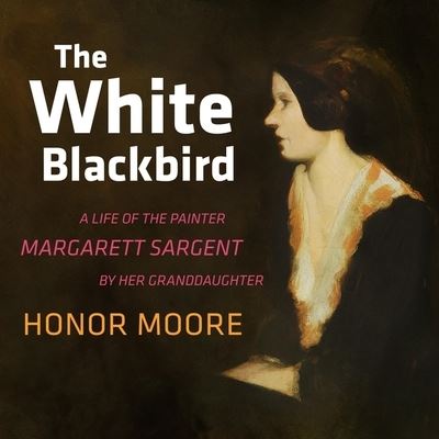 Cover for Honor Moore · The White Blackbird A Life of the Painter Margarett Sargent by Her Granddaughter (CD) (2020)