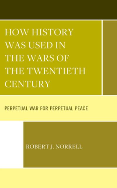 How History Was Used in the Wars of the Twentieth Century: Perpetual War for Perpetual Peace - Robert J. Norrell - Books - Lexington Books - 9781666941968 - October 3, 2023