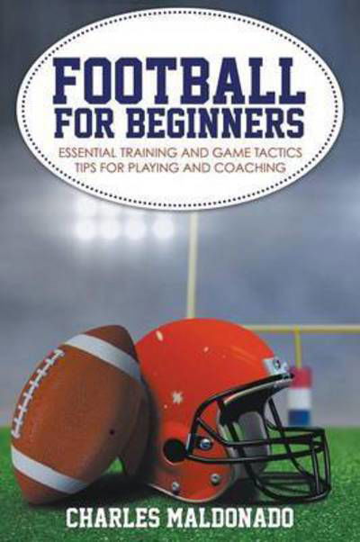 Cover for Charles Maldonado · Football for Beginners: Essential Training and Game Tactics Tips for Playing and Coaching (Paperback Book) (2015)