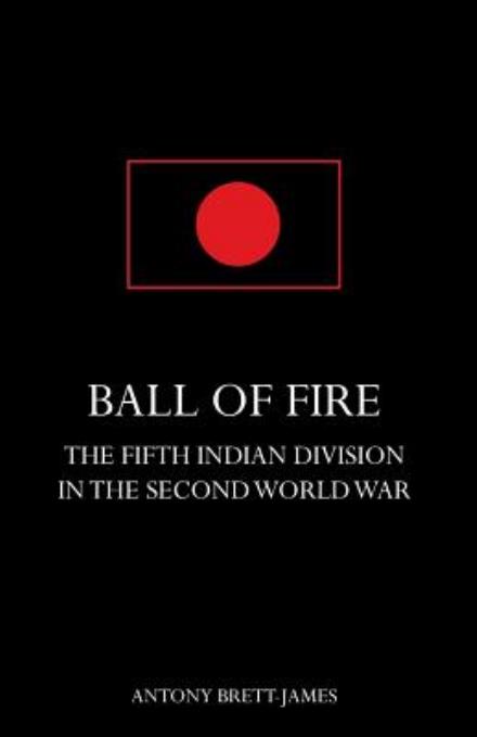 Cover for Antony Brett-James · BALL OF FIREThe Fifth Indian Division in the Second World War. (Paperback Book) (2014)