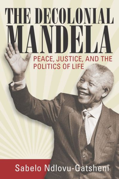 Cover for Sabelo Ndlovu-gatsheni · The Decolonial Mandela: Peace, Justice and the Politics of Life (Paperback Book) (2016)