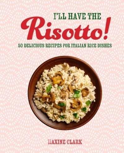 Cover for Maxine Clark · I'll Have the Risotto!: 50 Delicious Recipes for Italian Rice Dishes (Hardcover Book) (2024)