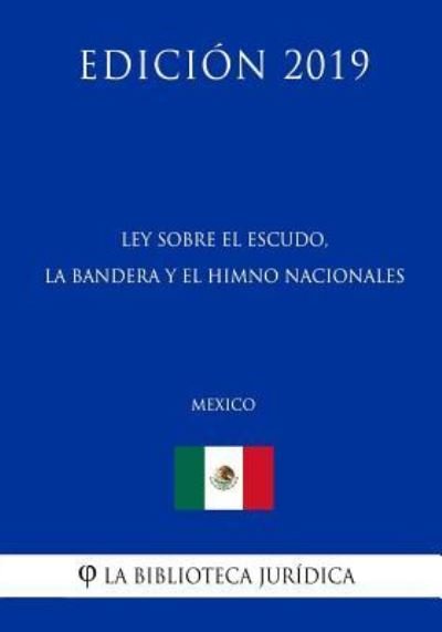 Cover for La Biblioteca Juridica · Ley Sobre El Escudo, La Bandera Y El Himno Nacionales (Mexico) (Edicion 2019) (Pocketbok) (2019)