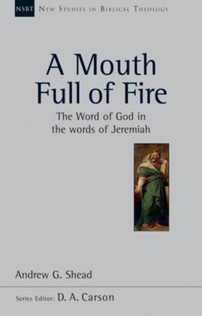 Cover for Shead, The Revd Dr Andrew (Reader) · A Mouth full of fire: The Word Of God In The Words Of Jeremiah - New Studies in Biblical Theology (Paperback Book) (2012)