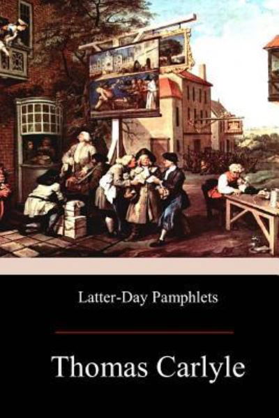 Latter-Day Pamphlets - Thomas Carlyle - Bøger - Createspace Independent Publishing Platf - 9781974279968 - 13. august 2017