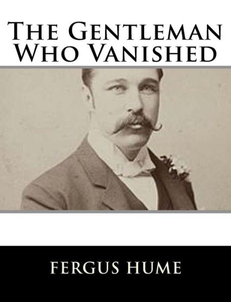 The Gentleman Who Vanished - Fergus Hume - Books - Createspace Independent Publishing Platf - 9781979498968 - November 6, 2017