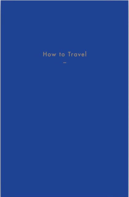 How to Travel - The School of Life - Books - The School of Life Press - 9781999917968 - October 18, 2018