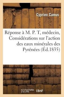 Cover for Cyprien Camus · Reponse A M. P. T., Docteur Medecin, Ou Considerations Sur l'Action Des Eaux Minerales Des Pyrenees (Paperback Bog) (2016)