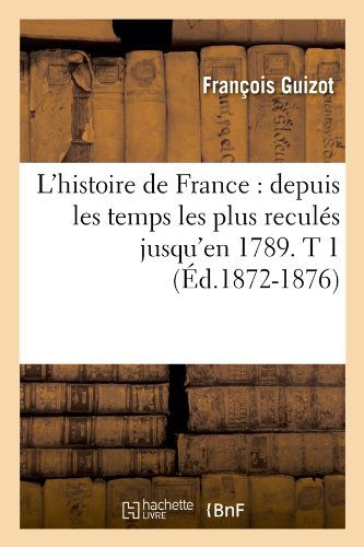 Cover for Francois Pierre Guilaume Guizot · L'histoire De France: Depuis Les Temps Les Plus Recules Jusqu'en 1789. T 1 (Ed.1872-1876) (French Edition) (Paperback Book) [French edition] (2012)