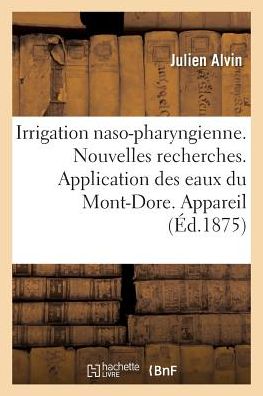 Cover for Julien Alvin · Irrigation Naso-Pharyngienne. Nouvelles Recherches. Application Des Eaux Du Mont-Dore. Appareil (Paperback Book) (2017)