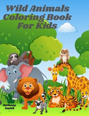 Cover for Anthony Smith · Wild Animals Coloring Book For Kids (Paperback Book) (2020)