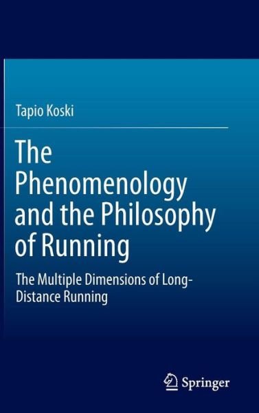 Cover for Tapio Koski · The Phenomenology and the Philosophy of Running: The Multiple Dimensions of Long-Distance Running (Hardcover Book) [2015 edition] (2015)