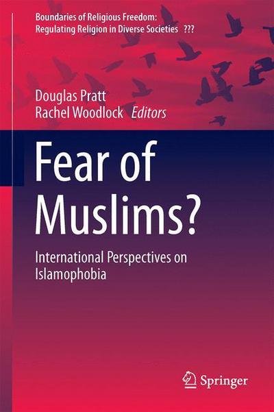 Douglas Pratt · Fear of Muslims?: International Perspectives on Islamophobia - Boundaries of Religious Freedom: Regulating Religion in Diverse Societies (Hardcover Book) [1st ed. 2016 edition] (2016)