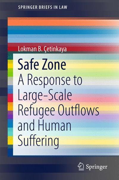 Cover for Lokman B. Cetinkaya · Safe Zone: A Response to Large-Scale Refugee Outflows and Human Suffering - SpringerBriefs in Law (Paperback Book) [1st ed. 2017 edition] (2017)