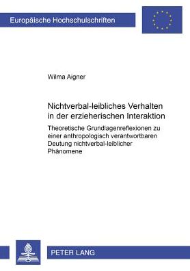 Cover for Wilma Aigner · Nichtverbal-Leibliches Verhalten in Der Erzieherischen Interaktion: Theoretische Grundlagenreflexionen Zu Einer Anthropologisch Verantwortbaren Deutung Nichtverbal-Leiblicher Phaenomene - Europaeische Hochschulschriften / European University Studie (Paperback Book) [German edition] (2002)