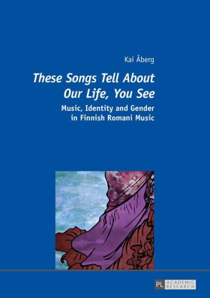 Cover for Kai Aberg · &quot;These Songs Tell About Our Life, You See&quot;: Music, Identity and Gender in Finnish Romani Music (Taschenbuch) [New edition] (2015)