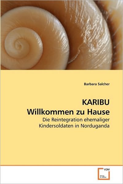 Karibu Willkommen Zu Hause: Die Reintegration Ehemaliger Kindersoldaten in Norduganda - Barbara Salcher - Bøker - VDM Verlag Dr. Müller - 9783639219968 - 21. desember 2009
