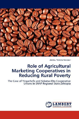 Cover for Alemu Tereda Nisrane · Role of Agricultural Marketing Cooperatives in Reducing Rural Poverty: the Case of Yirgachefe and Sidama-elto Cooperative Unions in Snnp Regional State,ethiopia (Paperback Book) (2012)