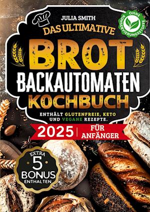Cover for Julia Smith · Das ultimative Brotbackautomaten-Kochbuch 2025 für Anfänger (Book) (2025)