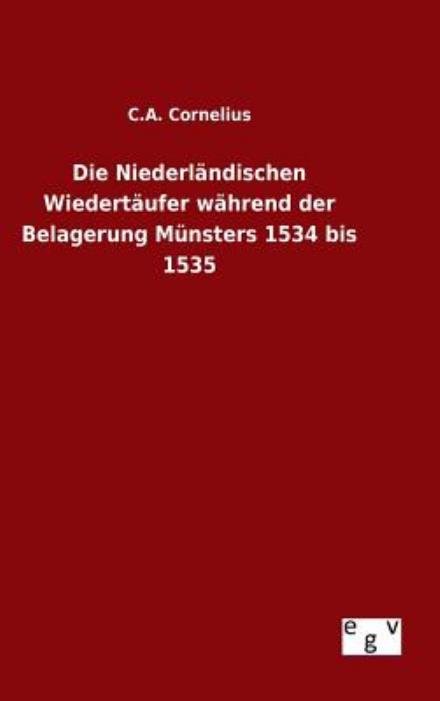 Die Niederlandischen Wiedertaufer Wahrend Der Belagerung Munsters 1534 Bis 1535 - C a Cornelius - Books - Salzwasser-Verlag Gmbh - 9783734006968 - August 31, 2015