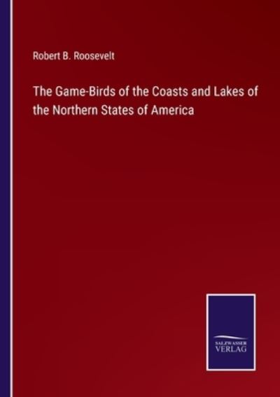 Cover for Robert B Roosevelt · The Game-Birds of the Coasts and Lakes of the Northern States of America (Taschenbuch) (2022)