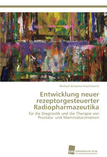 Cover for Michael Johannes Frischknecht · Entwicklung Neuer Rezeptorgesteuerter Radiopharmazeutika: Für Die Diagnostik Und Die Therapie Von Prostata- Und Mammakarzinomen (Paperback Book) [German edition] (2012)