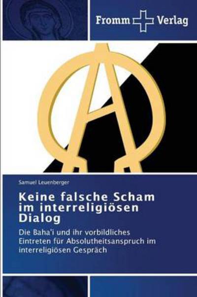 Cover for Samuel Leuenberger · Keine Falsche Scham Im Interreligiösen Dialog: Die Baha'i Und Ihr Vorbildliches Eintreten Für Absolutheitsanspruch Im Interreligiösen Gespräch (Paperback Book) [German edition] (2013)