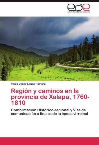 Cover for Paulo César López Romero · Región Y Caminos en La Provincia De Xalapa, 1760-1810: Conformación Histórico-regional Y Vías De Comunicación a Finales De La Época Virreinal (Paperback Bog) [Spanish edition] (2011)