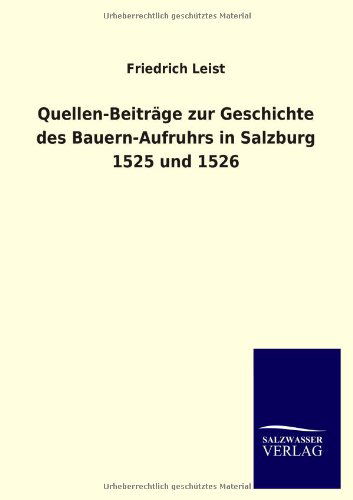 Cover for Friedrich Leist · Quellen-beitrage Zur Geschichte Des Bauern-aufruhrs in Salzburg 1525 Und 1526 (Taschenbuch) [German edition] (2013)