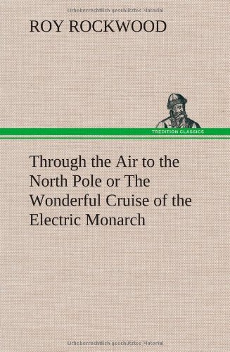 Cover for Roy Rockwood · Through the Air to the North Pole or the Wonderful Cruise of the Electric Monarch (Gebundenes Buch) (2012)
