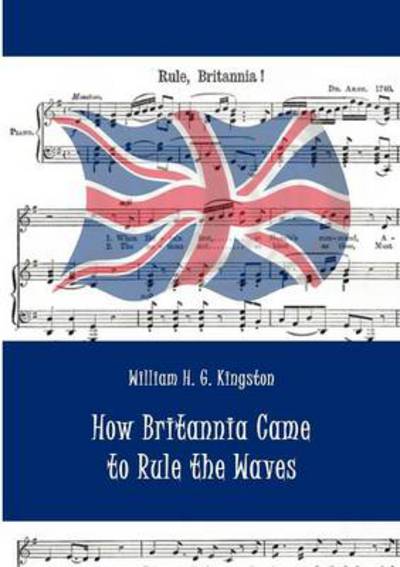 Cover for William H. G. Kingston · How Britannia Came to Rule the Waves (Pocketbok) (2010)