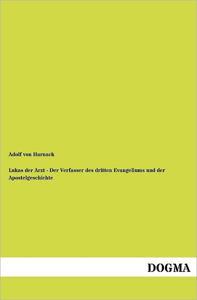 Cover for Adolf Von Harnack · Lukas der Arzt - Der Verfasser des dritten Evangeliums und der Apostelgeschichte (Taschenbuch) [German, 1 edition] (2012)