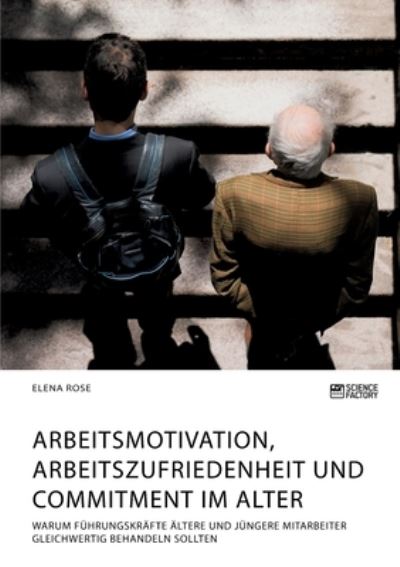 Cover for Elena Rose · Arbeitsmotivation, Arbeitszufriedenheit und Commitment im Alter. Warum Fuhrungskrafte altere und jungere Mitarbeiter gleichwertig behandeln sollten (Pocketbok) (2021)