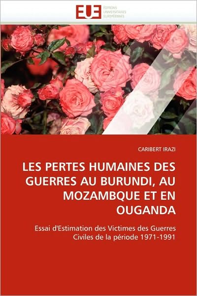 Cover for Caribert Irazi · Les Pertes Humaines Des Guerres Au Burundi, Au Mozambique et en Ouganda: Essai D'estimation et Etude Des Victimes Des Guerres Civiles (1971-1991) (French Edition) (Paperback Book) [French edition] (2018)