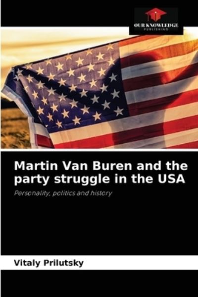 Martin Van Buren and the party struggle in the USA - Vitaly Prilutsky - Books - Our Knowledge Publishing - 9786203488968 - September 10, 2021
